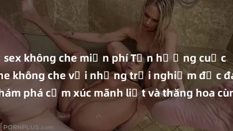 sex không che miễn phí Tận hưởng cuộc sống tình dục online không che với những trải nghiệm độc đáo và mới lạ. Khám phá cảm xúc mãnh liệt và thăng hoa cùng đối tác tại các trang web chuyên nghiệp.