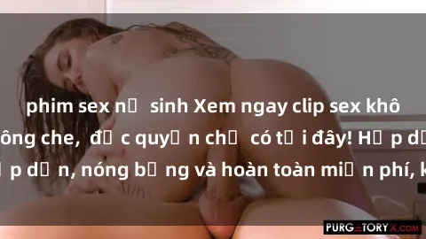 phim sex nữ sinh Xem ngay clip sex không che cực hot, không che,  độc quyền chỉ có tại đây! Hấp dẫn, nóng bỏng và hoàn toàn miễn phí, không thể bỏ qua!