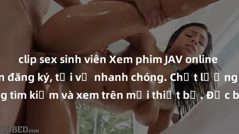 clip sex sinh viên Xem phim JAV online miễn phí không cần đăng ký, tải về nhanh chóng. Chất lượng HD, dễ dàng tìm kiếm và xem trên mọi thiết bị. Đặc biệt, không quảng cáo làm phiền.
