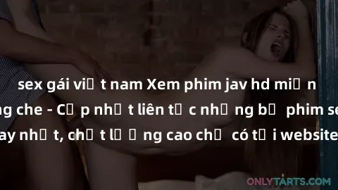sex gái việt nam Xem phim jav hd miễn phí đỉnh cao không che - Cập nhật liên tục những bộ phim sex hay nhất, chất lượng cao chỉ có tại website chuyên nghiệp hàng đầu.