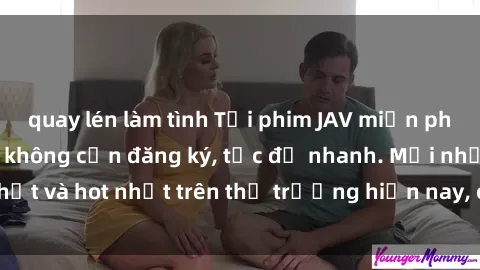 quay lén làm tình Tải phim JAV miễn phí chất lượng cao, không cần đăng ký, tốc độ nhanh. Mới nhất và hot nhất trên thị trường hiện nay, cập nhật hàng ngày.