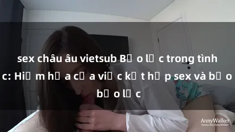 sex châu âu vietsub Bạo lực trong tình dục: Hiểm họa của việc kết hợp sex và bạo lực