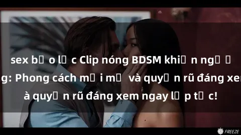 sex bạo lực Clip nóng BDSM khiến người xem phát cuồng: Phong cách mới mẻ và quyến rũ đáng xem ngay lập tức!