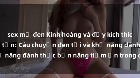 sex mỹ đen Kinh hoàng và đầy kích thích với phim sex tra tấn: Câu chuyện đen tối và khả năng đánh thức bản năng tiềm ẩn trong con người