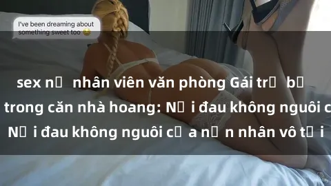 sex nữ nhân viên văn phòng Gái trẻ bị hiếp dâm bạo lực trong căn nhà hoang: Nỗi đau không nguôi của nạn nhân vô tội