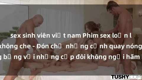 sex sinh viên việt nam Phim sex loạn luân đầy kích thích không che - Đón chờ những cảnh quay nóng bỏng với những cặp đôi không ngại hãm hiếp gia đình trong lòng