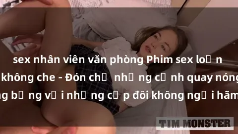 sex nhân viên văn phòng Phim sex loạn luân đầy kích thích không che - Đón chờ những cảnh quay nóng bỏng với những cặp đôi không ngại hãm hiếp gia đình trong lòng