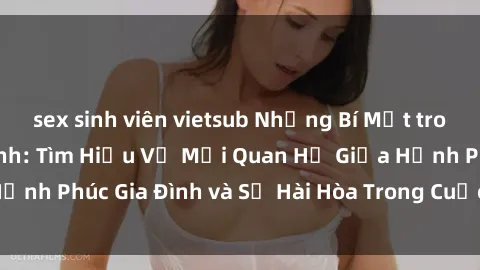 sex sinh viên vietsub Những Bí Mật trong Tình Dục Gia Đình: Tìm Hiểu Về Mối Quan Hệ Giữa Hạnh Phúc Gia Đình và Sự Hài Hòa Trong Cuộc Sống Tình Dục