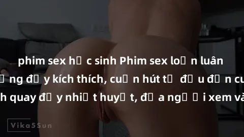 phim sex học sinh Phim sex loạn luân Nhật Bản: Hành động đầy kích thích, cuốn hút từ đầu đến cuối. Những cảnh quay đầy nhiệt huyết, đưa người xem vào thế giới độc đáo của tình thân. Đừng bỏ lỡ!