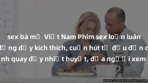 sex bà mẹ Việt Nam Phim sex loạn luân Nhật Bản: Hành động đầy kích thích, cuốn hút từ đầu đến cuối. Những cảnh quay đầy nhiệt huyết, đưa người xem vào thế giới độc đáo của tình thân. Đừng bỏ lỡ!