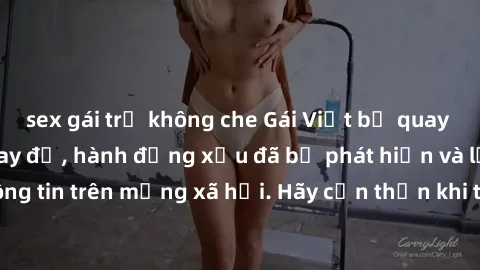 sex gái trẻ không che Gái Việt bị quay lén trong phòng thay đồ, hành động xấu đã bị phát hiện và lộ thông tin trên mạng xã hội. Hãy cẩn thận khi thay đồ ở nơi công cộng!
