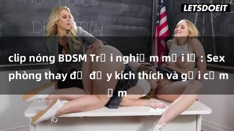 clip nóng BDSM Trải nghiệm mới lạ: Sex phòng thay đồ đầy kích thích và gợi cảm