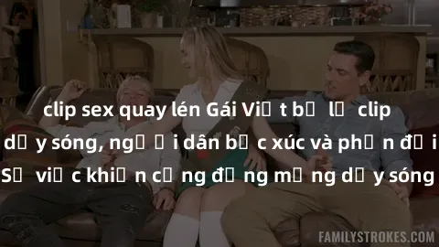 clip sex quay lén Gái Việt bị lộ clip sex khiến dư luận dậy sóng, người dân bức xúc và phản đối gay gắt. Sự việc khiến cộng đồng mạng dậy sóng và yêu cầu xử lý nghiêm ngặt.