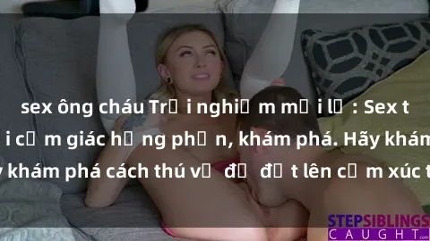 sex ông cháu Trải nghiệm mới lạ: Sex trong xe hơi đem lại cảm giác hưng phấn, khám phá. Hãy khám phá cách thú vị để đốt lên cảm xúc trong cuộc tình!