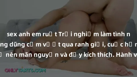 sex anh em ruột Trải nghiệm làm tình ngoài đường: Khi lòng dũng cảm vượt qua ranh giới, cuộc hẹn nơi công cộng trở nên mãn nguyện và đầy kích thích. Hành vi nguy hiểm, nhưng cũng tạo nên cảm giác mới