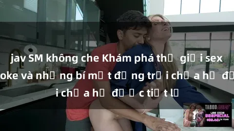 jav SM không che Khám phá thế giới sex quán karaoke và những bí mật động trời chưa hề được tiết lộ