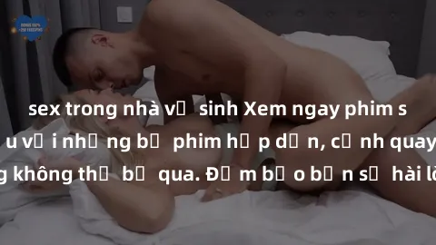 sex trong nhà vệ sinh Xem ngay phim sex bukkake hàng đầu với những bộ phim hấp dẫn, cảnh quay nóng bỏng không thể bỏ qua. Đảm bảo bạn sẽ hài lòng với trải nghiệm mới lạ này!