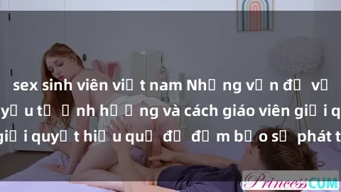 sex sinh viên việt nam Những vấn đề về sex học sinh: Các yếu tố ảnh hưởng và cách giáo viên giải quyết hiệu quả để đảm bảo sự phát triển toàn diện.