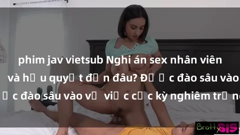 phim jav vietsub Nghi án sex nhân viên nhà hàng: Hậu quả và hậu quyết đến đâu? Được đào sâu vào vụ việc cực kỳ nghiêm trọng này.
