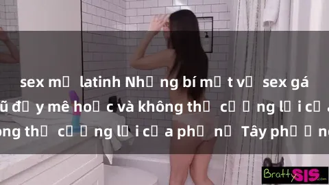 sex mỹ latinh Những bí mật về sex gái Tây: Sự quyến rũ đầy mê hoặc và không thể cưỡng lại của phụ nữ Tây phương
