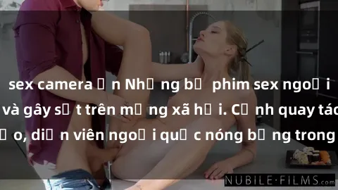 sex camera ẩn Những bộ phim sex ngoại quốc nổi tiếng và gây sốt trên mạng xã hội. Cảnh quay táo bạo, diễn viên ngoại quốc nóng bỏng trong các tác phẩm đỉnh cao.
