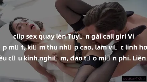 clip sex quay lén Tuyển gái call girl Việt Nam gợi cảm, đẹp mắt, kiếm thu nhập cao, làm việc linh hoạt, không yêu cầu kinh nghiệm, đào tạo miễn phí. Liên hệ ngay để biết thêm chi tiết!