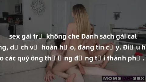 sex gái trẻ không che Danh sách gái call girl vip chất lượng, dịch vụ hoàn hảo, đáng tin cậy. Điều hấp dẫn cho các quý ông thượng đẳng tại thành phố. Hãy nhấc máy và đặt lịch ngay!