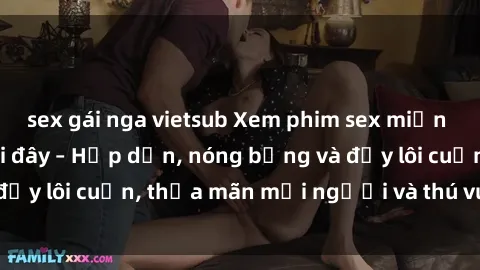 sex gái nga vietsub Xem phim sex miễn phí online ngay tại đây – Hấp dẫn, nóng bỏng và đầy lôi cuốn, thỏa mãn mọi người và thú vui của bạn!