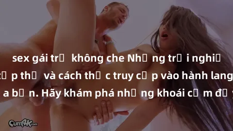 sex gái trẻ không che Những trải nghiệm mới lạ với sex tập thể và cách thức truy cập vào hành lang đam mê của bạn. Hãy khám phá những khoái cảm đầy kích thích với tập thể hấp dẫn!